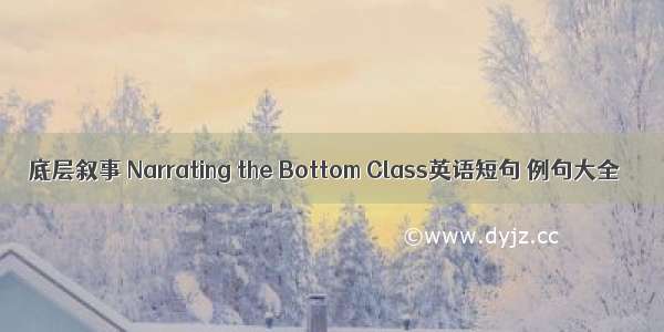 底层叙事 Narrating the Bottom Class英语短句 例句大全