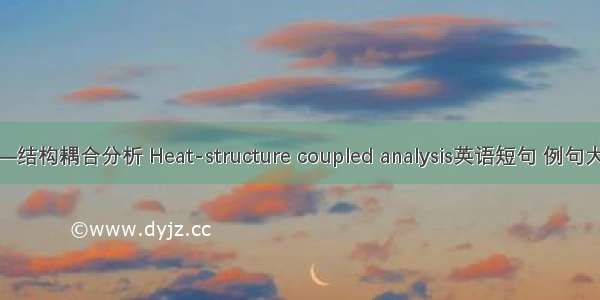 热—结构耦合分析 Heat-structure coupled analysis英语短句 例句大全