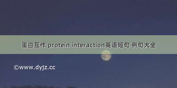 蛋白互作 protein interaction英语短句 例句大全