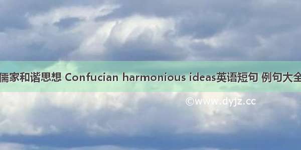儒家和谐思想 Confucian harmonious ideas英语短句 例句大全