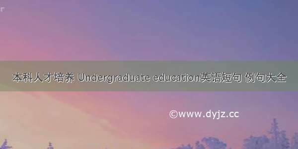 本科人才培养 Undergraduate education英语短句 例句大全