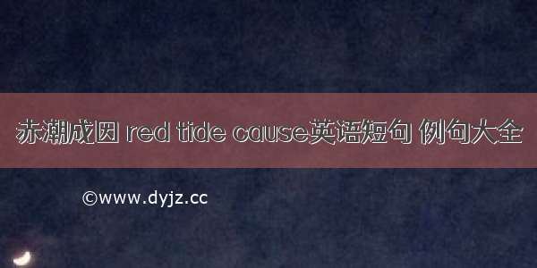 赤潮成因 red tide cause英语短句 例句大全