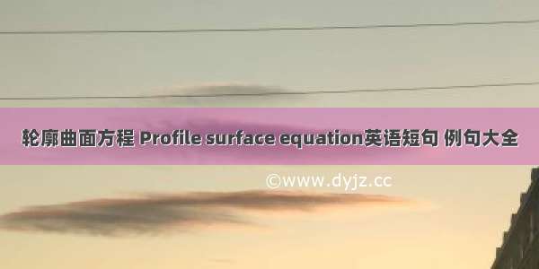 轮廓曲面方程 Profile surface equation英语短句 例句大全