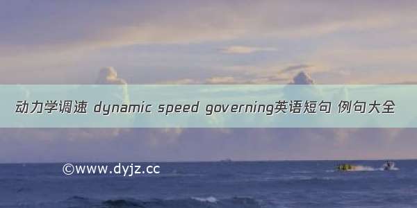 动力学调速 dynamic speed governing英语短句 例句大全