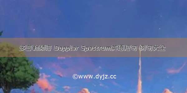 多普勒频谱 Doppler Spectrum英语短句 例句大全