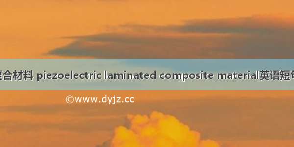 压电层合复合材料 piezoelectric laminated composite material英语短句 例句大全