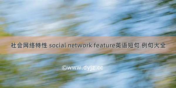 社会网络特性 social network feature英语短句 例句大全