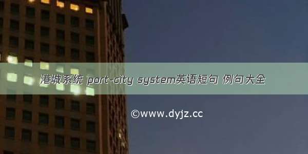 港城系统 port-city system英语短句 例句大全