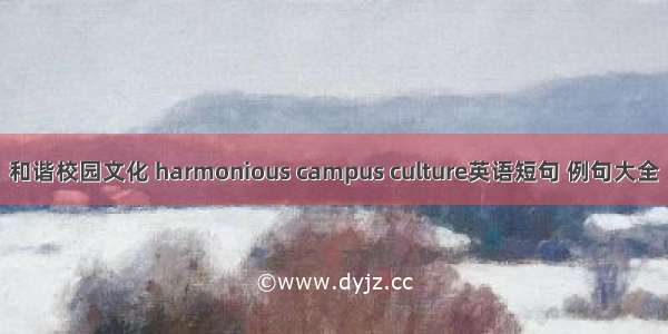 和谐校园文化 harmonious campus culture英语短句 例句大全