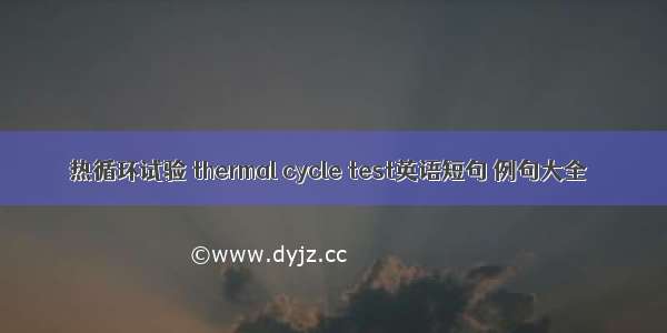 热循环试验 thermal cycle test英语短句 例句大全