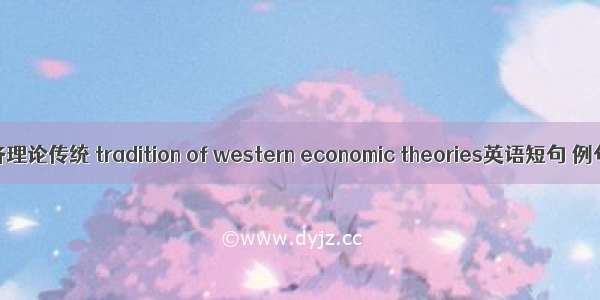 西方经济理论传统 tradition of western economic theories英语短句 例句大全