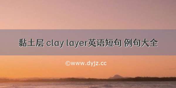 黏土层 clay layer英语短句 例句大全