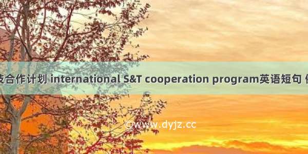 国际科技合作计划 international S&T cooperation program英语短句 例句大全