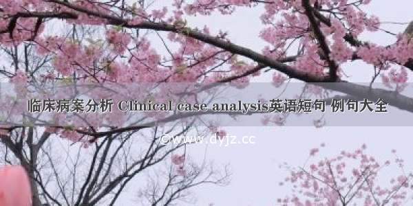 临床病案分析 Clinical case analysis英语短句 例句大全