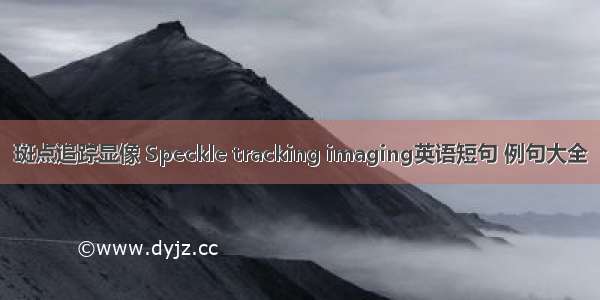 斑点追踪显像 Speckle tracking imaging英语短句 例句大全