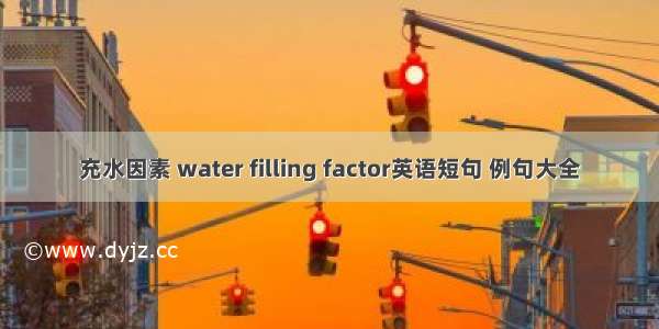 充水因素 water filling factor英语短句 例句大全