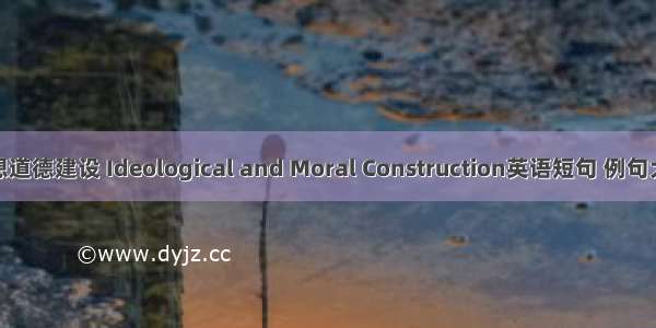 思想道德建设 Ideological and Moral Construction英语短句 例句大全