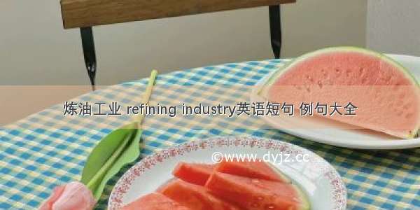 炼油工业 refining industry英语短句 例句大全