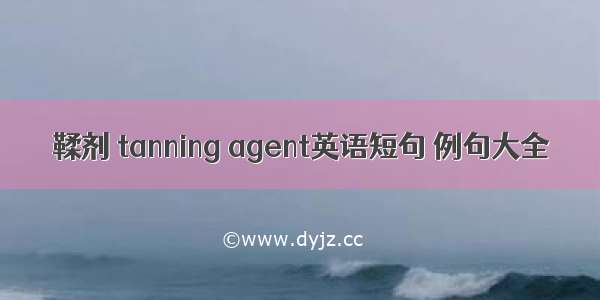 鞣剂 tanning agent英语短句 例句大全