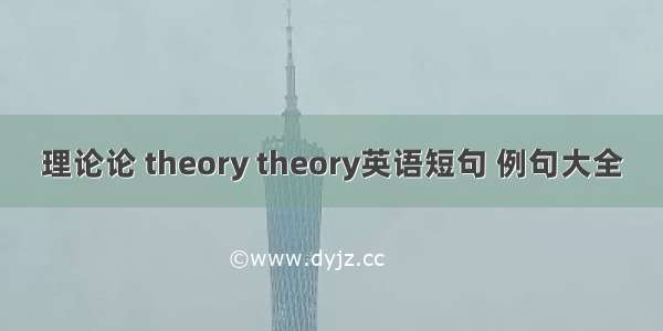 理论论 theory theory英语短句 例句大全