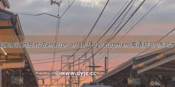 自我发展行为方式 Behavior of self-development英语短句 例句大全
