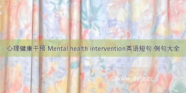 心理健康干预 Mental health intervention英语短句 例句大全