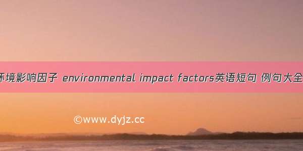 环境影响因子 environmental impact factors英语短句 例句大全