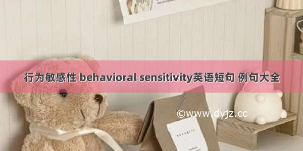 行为敏感性 behavioral sensitivity英语短句 例句大全