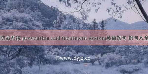 防治系统 prevention and treatment system英语短句 例句大全