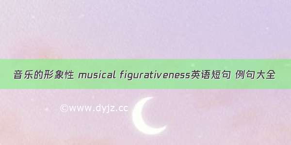 音乐的形象性 musical figurativeness英语短句 例句大全