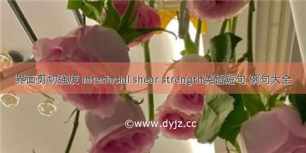 界面剪切强度 interfacial shear strength英语短句 例句大全