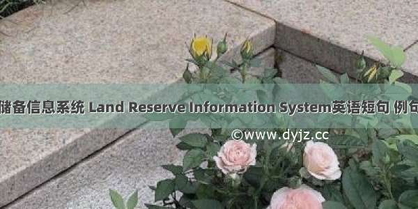 土地储备信息系统 Land Reserve Information System英语短句 例句大全