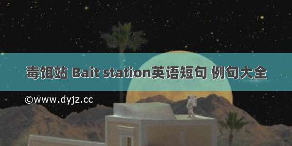 毒饵站 Bait station英语短句 例句大全