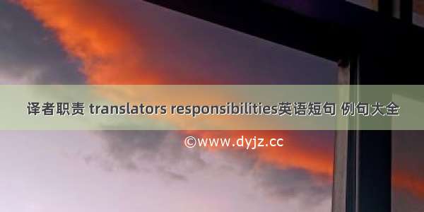 译者职责 translators responsibilities英语短句 例句大全