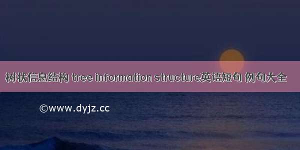 树状信息结构 tree information structure英语短句 例句大全