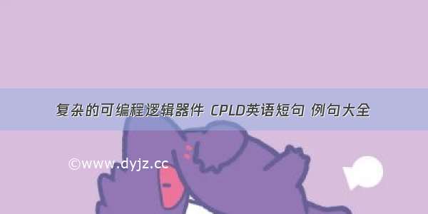 复杂的可编程逻辑器件 CPLD英语短句 例句大全