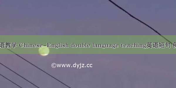 中英双语教学 Chinese-English double language teaching英语短句 例句大全