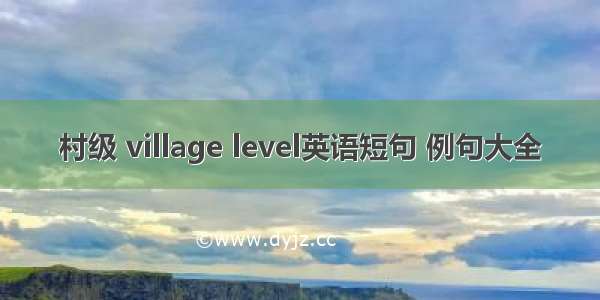 村级 village level英语短句 例句大全