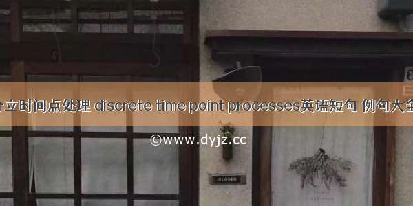 分立时间点处理 discrete time point processes英语短句 例句大全