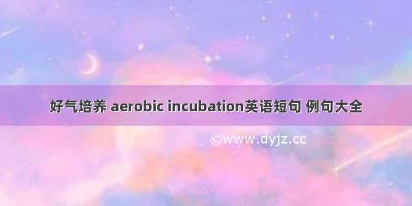 好气培养 aerobic incubation英语短句 例句大全