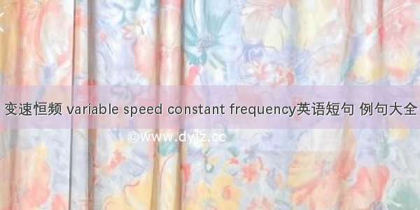 变速恒频 variable speed constant frequency英语短句 例句大全