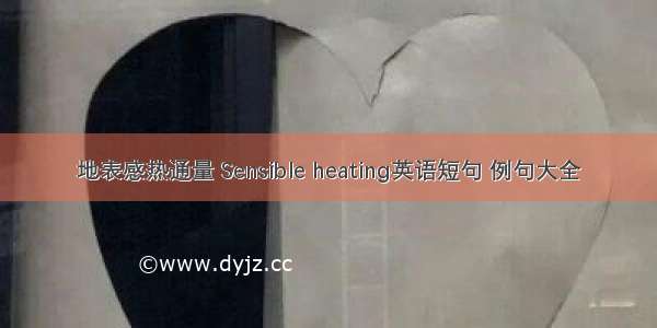 地表感热通量 Sensible heating英语短句 例句大全