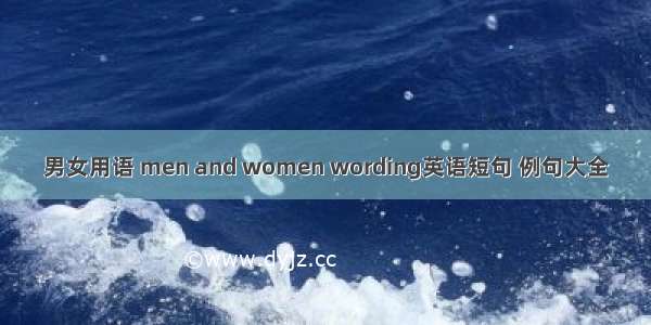 男女用语 men and women wording英语短句 例句大全