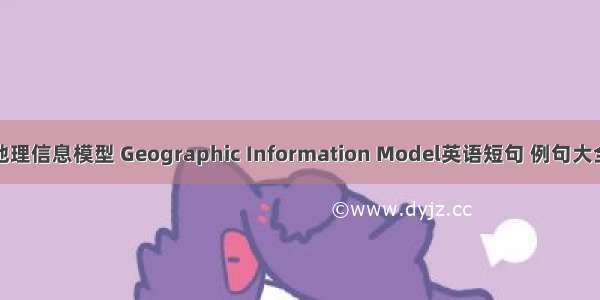 地理信息模型 Geographic Information Model英语短句 例句大全