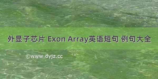 外显子芯片 Exon Array英语短句 例句大全