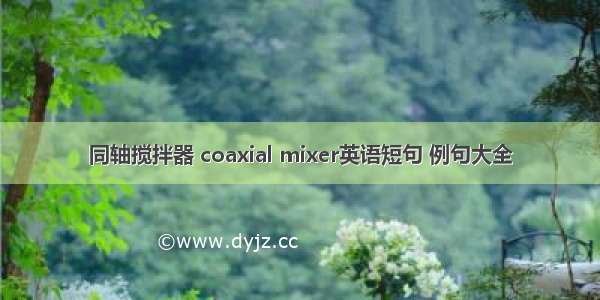 同轴搅拌器 coaxial mixer英语短句 例句大全