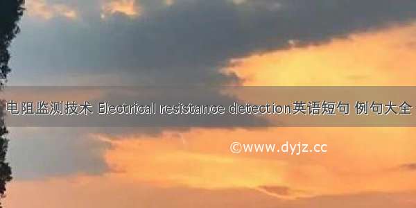 电阻监测技术 Electrical resistance detection英语短句 例句大全