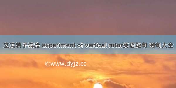 立式转子试验 experiment of vertical rotor英语短句 例句大全