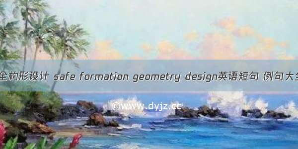 安全构形设计 safe formation geometry design英语短句 例句大全