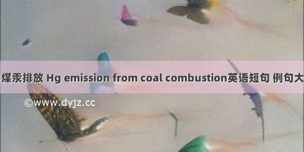 燃煤汞排放 Hg emission from coal combustion英语短句 例句大全